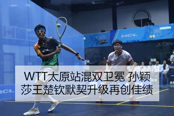WTT太原站混双卫冕 孙颖莎王楚钦默契升级再创佳绩