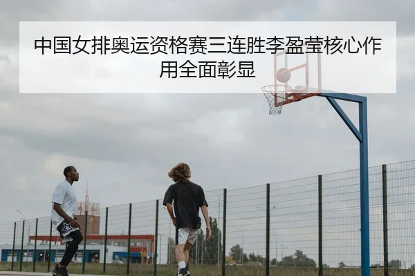 中国女排奥运资格赛三连胜李盈莹核心作用全面彰显